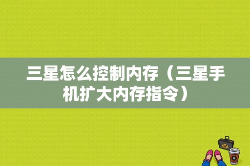 三星怎么控制内存（三星手机扩大内存指令）