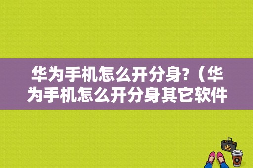 华为手机怎么开分身?（华为手机怎么开分身其它软件）