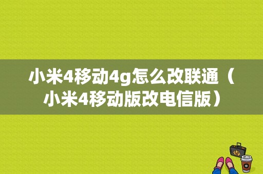 小米4移动4g怎么改联通（小米4移动版改电信版）