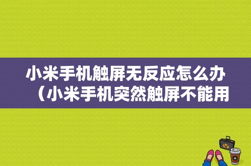 小米手机触屏无反应怎么办（小米手机突然触屏不能用了）