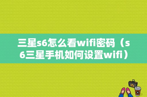 三星s6怎么看wifi密码（s6三星手机如何设置wifi）