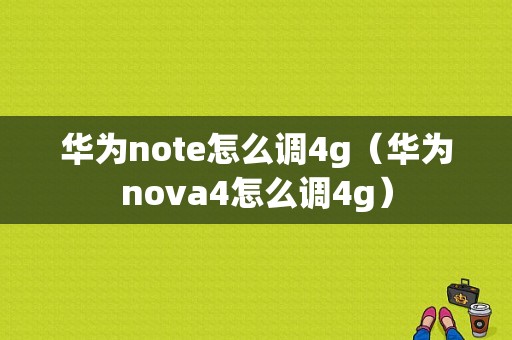 华为note怎么调4g（华为nova4怎么调4g）