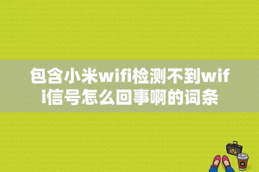 包含小米wifi检测不到wifi信号怎么回事啊的词条