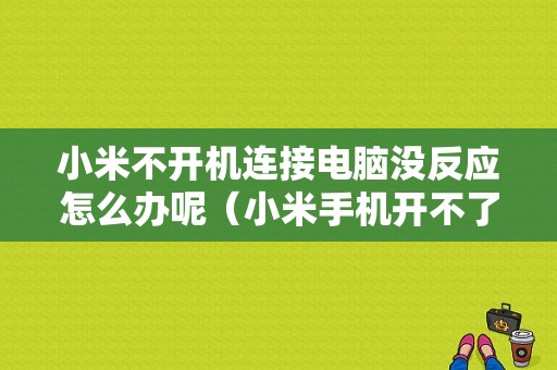 小米不开机连接电脑没反应怎么办呢（小米手机开不了机能连接电脑吗）