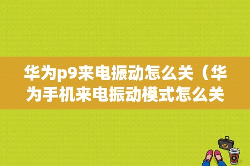 华为p9来电振动怎么关（华为手机来电振动模式怎么关闭）