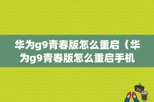 华为g9青春版怎么重启（华为g9青春版怎么重启手机）