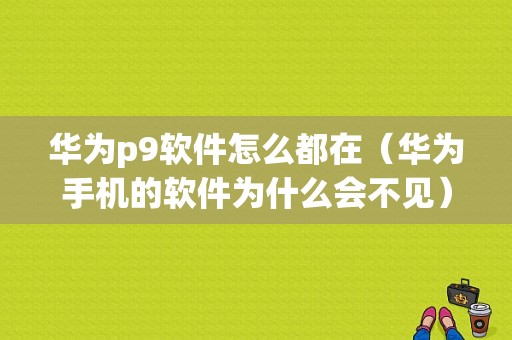 华为p9软件怎么都在（华为手机的软件为什么会不见）