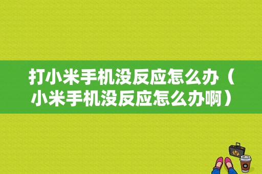 打小米手机没反应怎么办（小米手机没反应怎么办啊）