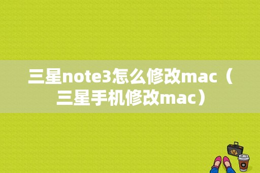 三星note3怎么修改mac（三星手机修改mac）