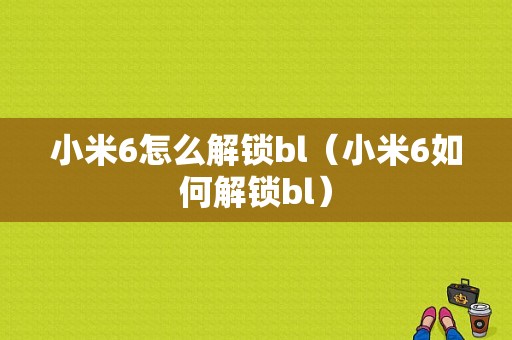 小米6怎么解锁bl（小米6如何解锁bl）