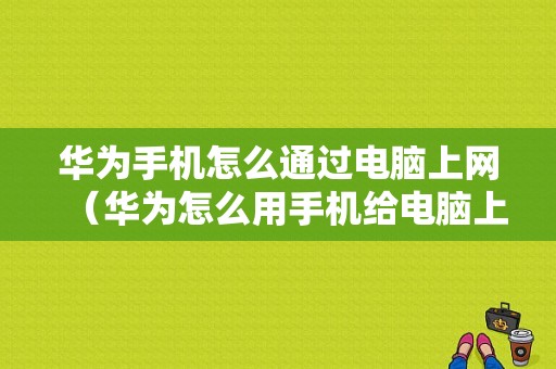 华为手机怎么通过电脑上网（华为怎么用手机给电脑上网）