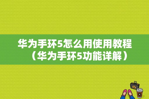 华为手环5怎么用使用教程（华为手环5功能详解）