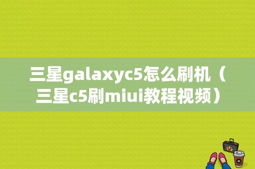 三星galaxyc5怎么刷机（三星c5刷miui教程视频）