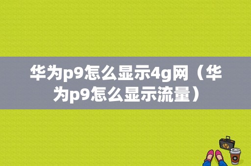 华为p9怎么显示4g网（华为p9怎么显示流量）