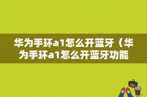 华为手环a1怎么开蓝牙（华为手环a1怎么开蓝牙功能）