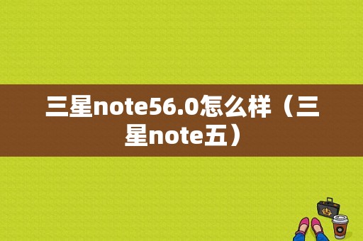 三星note56.0怎么样（三星note五）