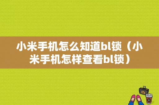 小米手机怎么知道bl锁（小米手机怎样查看bl锁）