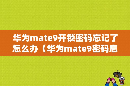 华为mate9开锁密码忘记了怎么办（华为mate9密码忘记怎样打开）