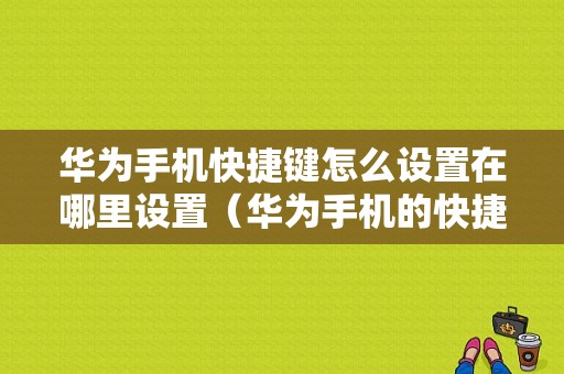 华为手机快捷键怎么设置在哪里设置（华为手机的快捷键如何设置）