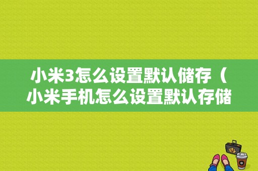 小米3怎么设置默认储存（小米手机怎么设置默认存储）