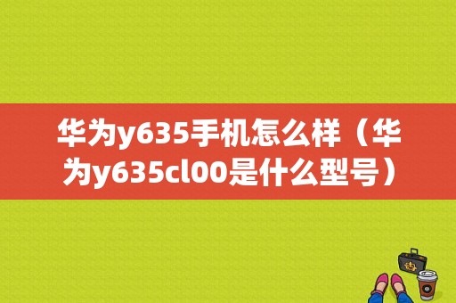 华为y635手机怎么样（华为y635cl00是什么型号）