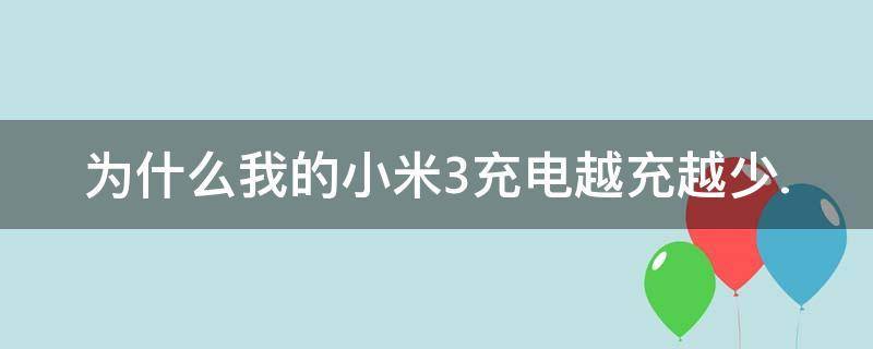 小米3电量怎么越冲越少（小米3电量怎么越冲越少了）